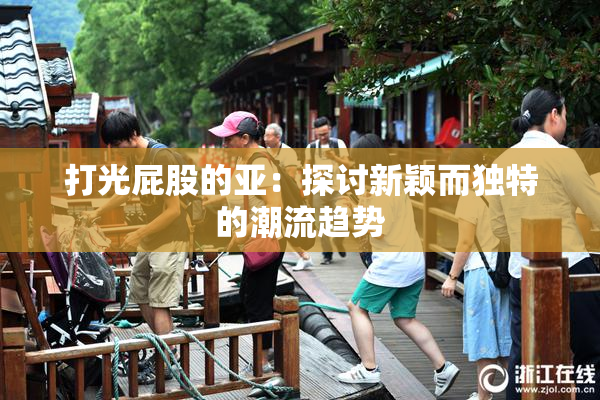 打光屁股的亚：探讨新颖而独特的潮流趋势