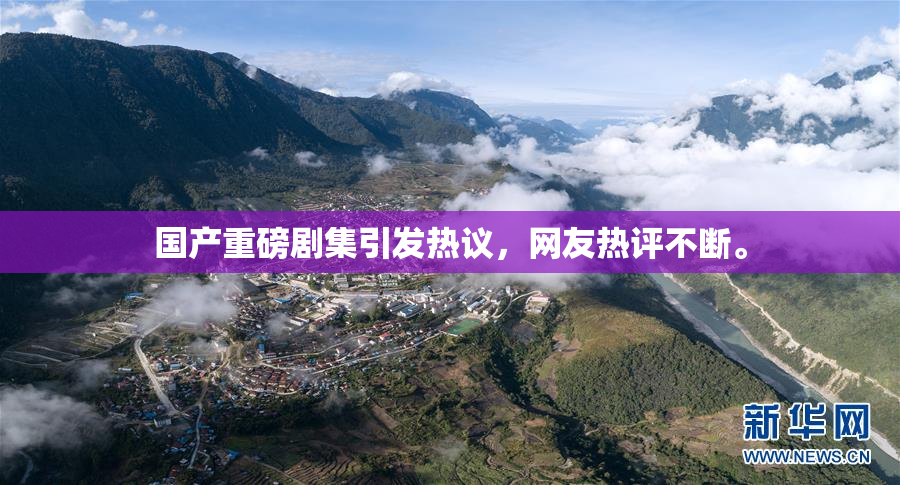 国产重磅剧集引发热议，网友热评不断。