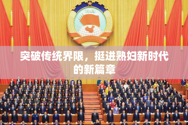 突破传统界限，挺进熟妇新时代的新篇章