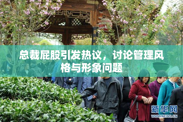 总裁屁股引发热议，讨论管理风格与形象问题