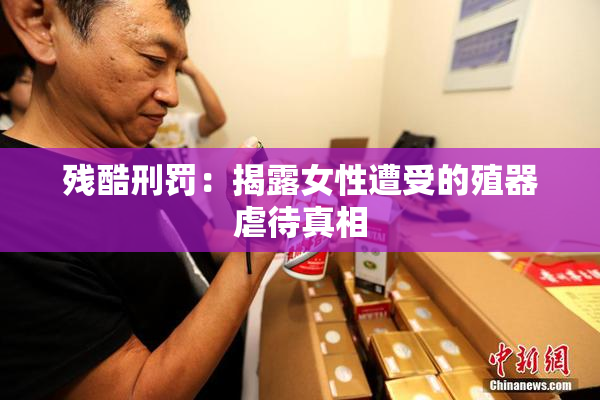 残酷刑罚：揭露女性遭受的殖器虐待真相