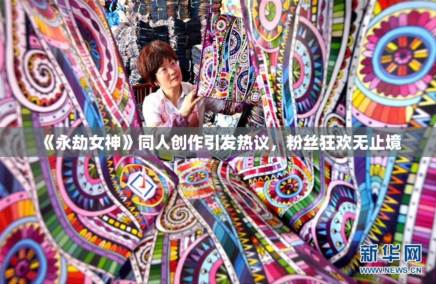 《永劫女神》同人创作引发热议，粉丝狂欢无止境