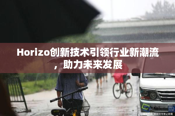 Horizo创新技术引领行业新潮流，助力未来发展