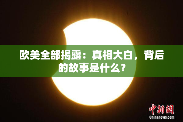 欧美全部揭露：真相大白，背后的故事是什么？