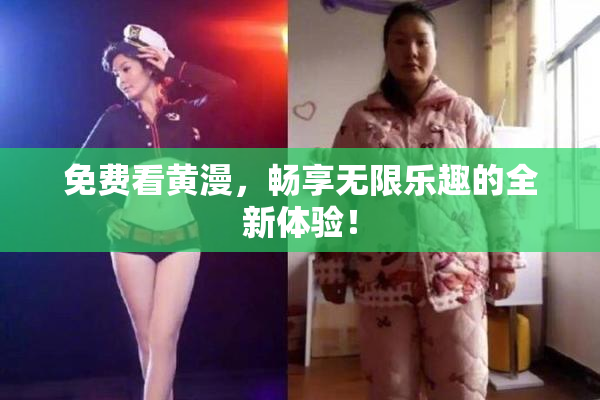 免费看黄漫，畅享无限乐趣的全新体验！