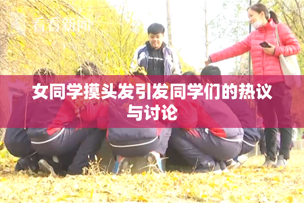 女同学摸头发引发同学们的热议与讨论