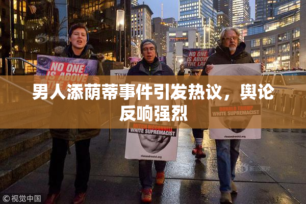 男人添荫蒂事件引发热议，舆论反响强烈