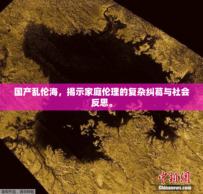 国产乱伦海，揭示家庭伦理的复杂纠葛与社会反思。