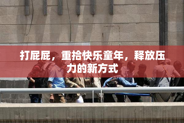 打屁屁，重拾快乐童年，释放压力的新方式