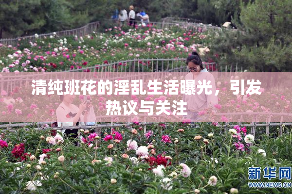 清纯班花的淫乱生活曝光，引发热议与关注