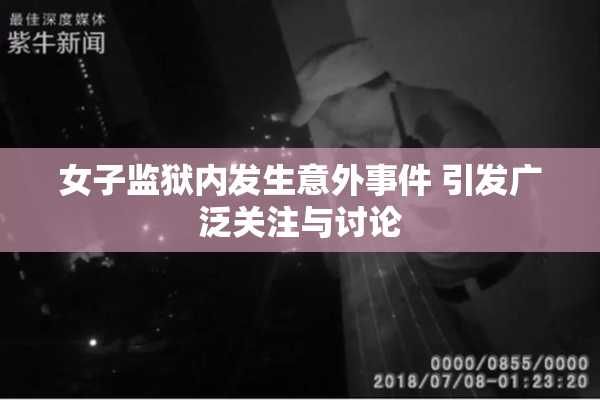 女子监狱内发生意外事件 引发广泛关注与讨论