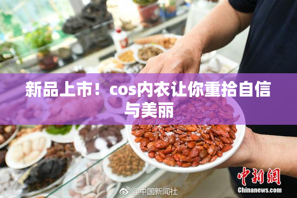 新品上市！cos内衣让你重拾自信与美丽