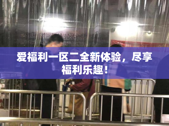 爱福利一区二全新体验，尽享福利乐趣！