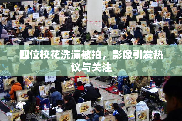 四位校花洗澡被拍，影像引发热议与关注