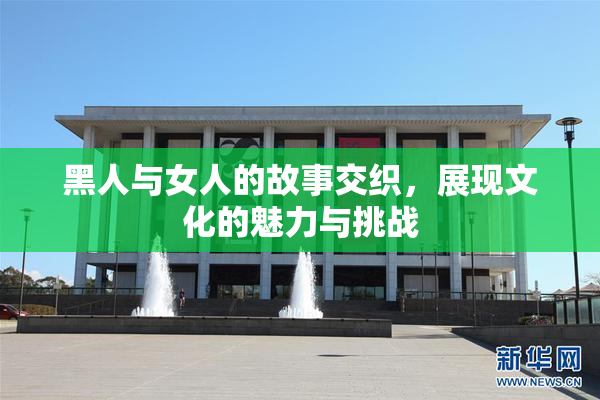 黑人与女人的故事交织，展现文化的魅力与挑战