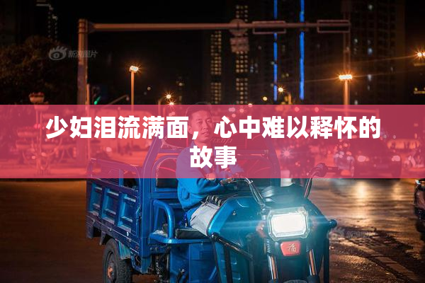 少妇泪流满面，心中难以释怀的故事
