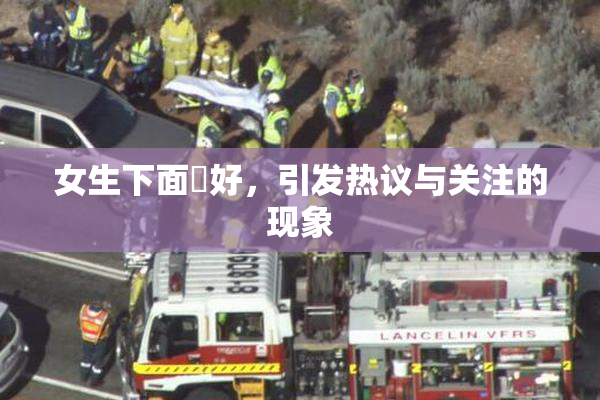 女生下面岀好，引发热议与关注的现象