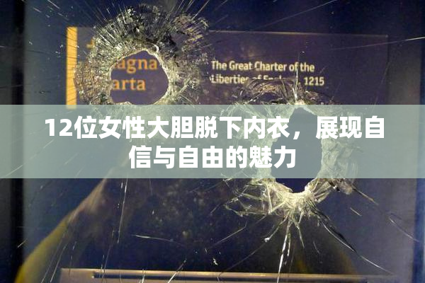 12位女性大胆脱下内衣，展现自信与自由的魅力