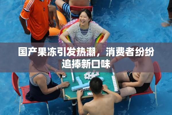 国产果冻引发热潮，消费者纷纷追捧新口味