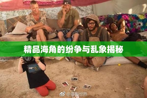 精品海角的纷争与乱象揭秘