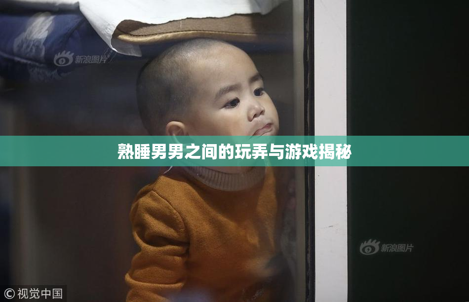 熟睡男男之间的玩弄与游戏揭秘