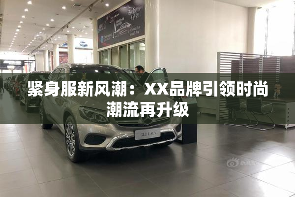 紧身服新风潮：XX品牌引领时尚潮流再升级