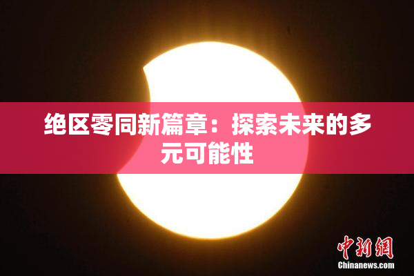 绝区零同新篇章：探索未来的多元可能性