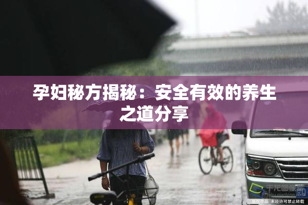孕妇秘方揭秘：安全有效的养生之道分享