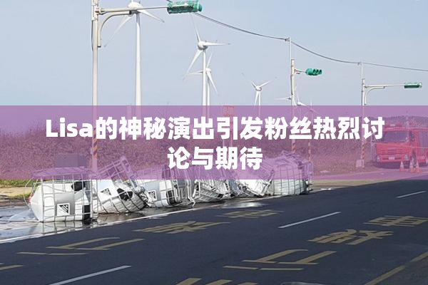 Lisa的神秘演出引发粉丝热烈讨论与期待