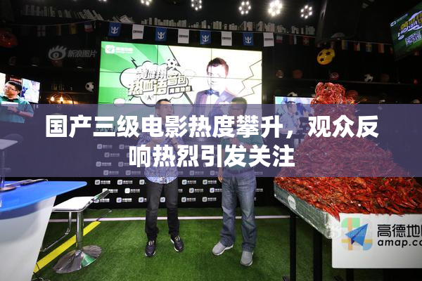 国产三级电影热度攀升，观众反响热烈引发关注