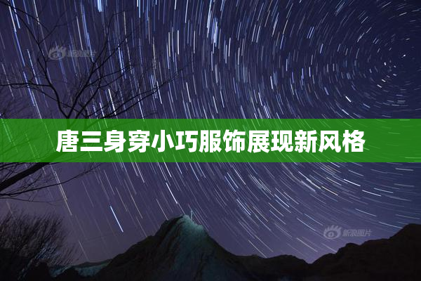 唐三身穿小巧服饰展现新风格