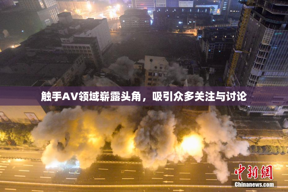 触手AV领域崭露头角，吸引众多关注与讨论