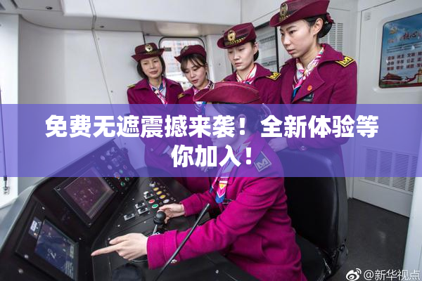 免费无遮震撼来袭！全新体验等你加入！