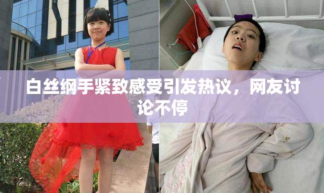 白丝纲手紧致感受引发热议，网友讨论不停