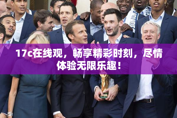 17c在线观，畅享精彩时刻，尽情体验无限乐趣！