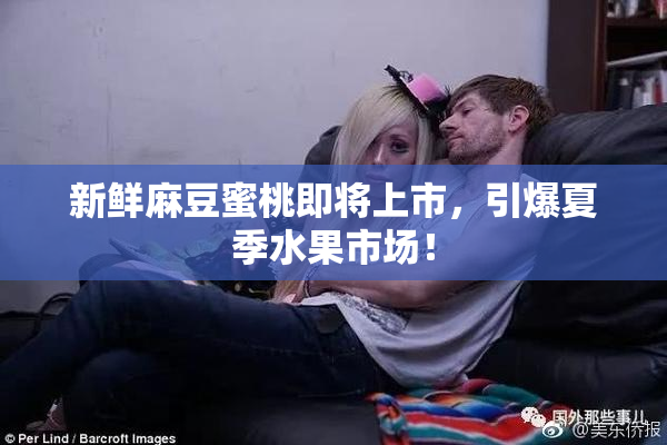 新鲜麻豆蜜桃即将上市，引爆夏季水果市场！
