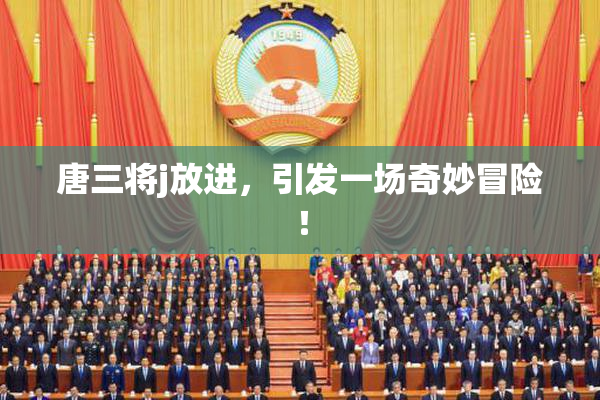 唐三将j放进，引发一场奇妙冒险！