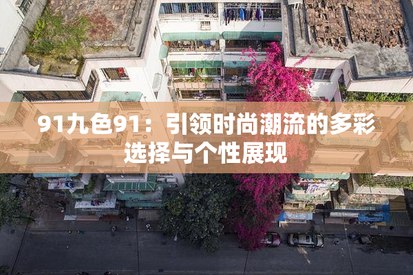 91九色91：引领时尚潮流的多彩选择与个性展现