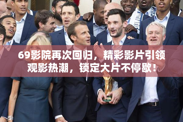 69影院再次回归，精彩影片引领观影热潮，锁定大片不停歇！