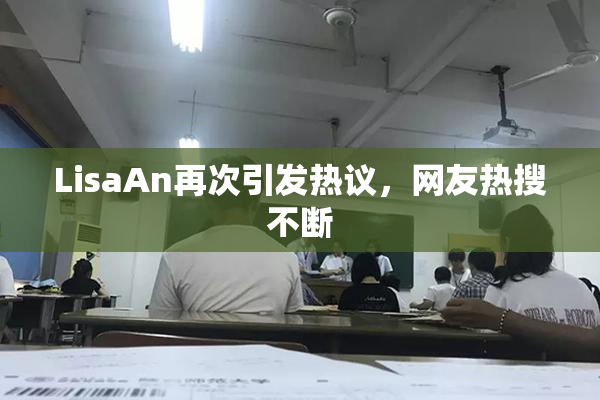 LisaAn再次引发热议，网友热搜不断