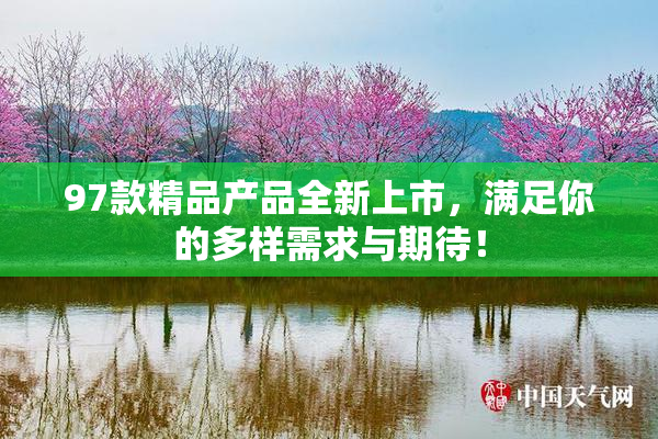 97款精品产品全新上市，满足你的多样需求与期待！