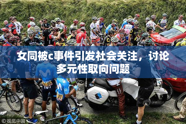 女同被c事件引发社会关注，讨论多元性取向问题