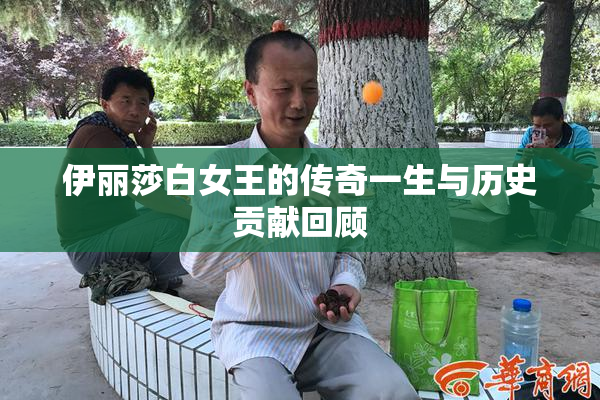 伊丽莎白女王的传奇一生与历史贡献回顾