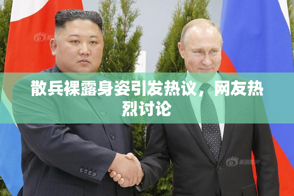 散兵裸露身姿引发热议，网友热烈讨论