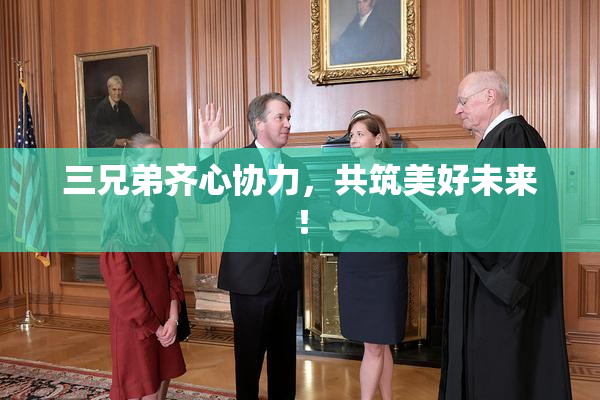 三兄弟齐心协力，共筑美好未来！