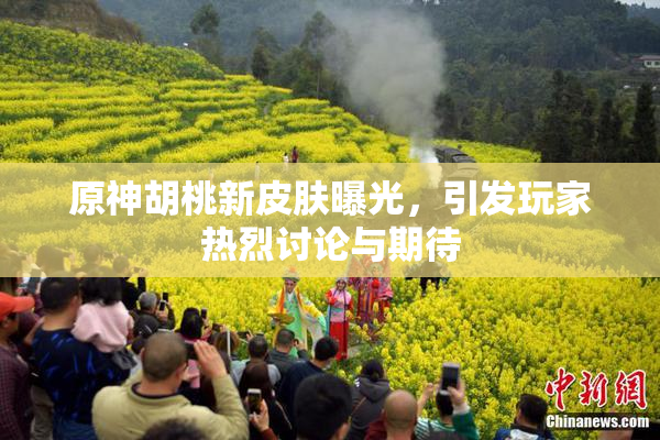 原神胡桃新皮肤曝光，引发玩家热烈讨论与期待