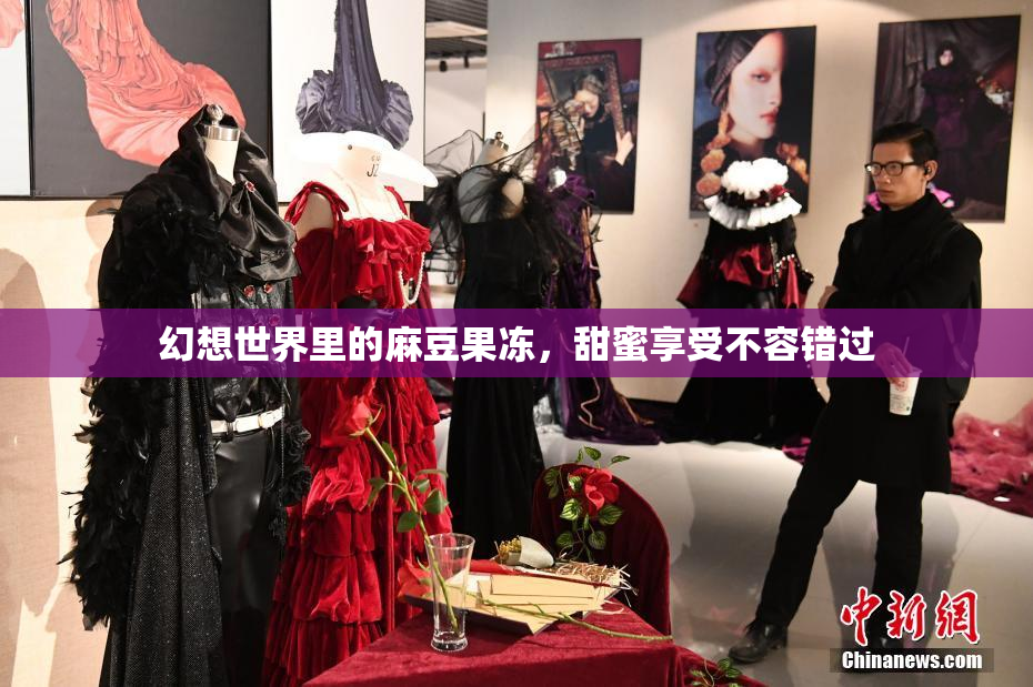 幻想世界里的麻豆果冻，甜蜜享受不容错过
