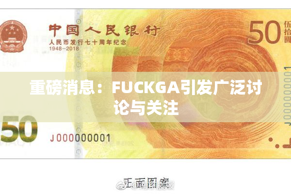 重磅消息：FUCKGA引发广泛讨论与关注
