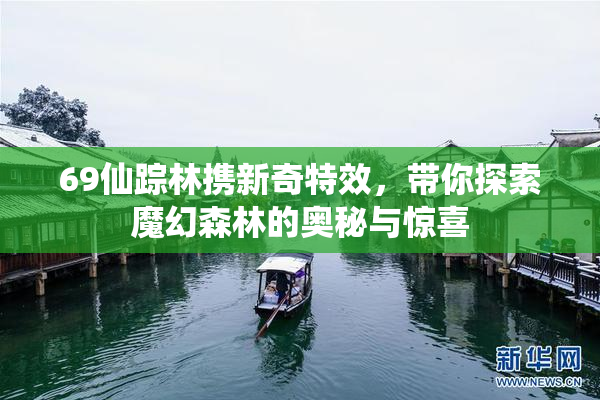 69仙踪林携新奇特效，带你探索魔幻森林的奥秘与惊喜