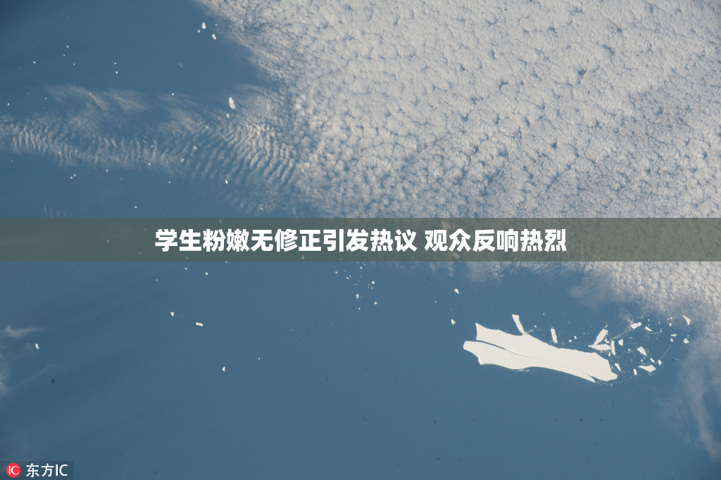 学生粉嫩无修正引发热议 观众反响热烈